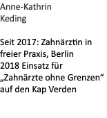 Anne-Kathrin Keding   Seit 2017: Zahnärztin in freier Praxis, Berlin 2018 Einsatz für „Zahnärzte ohne Grenzen“ auf den Kap Verden